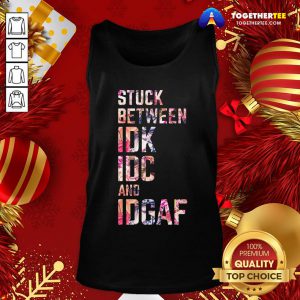 Good Stuck Between IDK IDC And IDGAF Tank Top - Design By Togethertee.com
