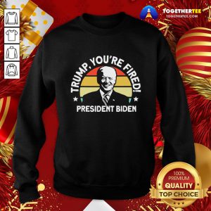 Good Trump You’re Fired President Biden Vintage Retro Sweatshirt - Design By Togethertee.com