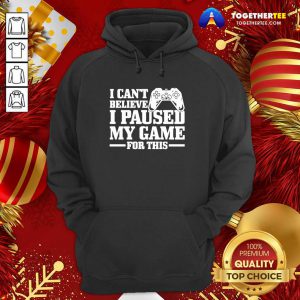 I Can’t Believe I Paused My Game For This Gaming Gamer Hoodie - Design By Togethertee.com