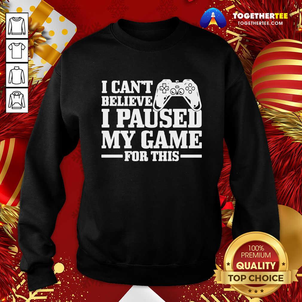 I Can’t Believe I Paused My Game For This Gaming Gamer Sweatshirt - Design By Togethertee.com I Can’t Believe I Paused My Game For This Gaming Gamer Sweatshirt - Design By Togethertee.com
