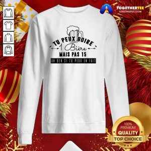 Great Tu Peux Boire 1 Biere Mais Pas 15 Ah Ben Si Tu Peux En Fait ShirtGreat Tu Peux Boire 1 Biere Mais Pas 15 Ah Ben Si Tu Peux En Fait Sweatshirt - Design By Togethertee.com