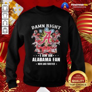 Happy Damn Right I Am A Alabama Fan Now And Forever Sweatshirt - Design By Togethertee.com
