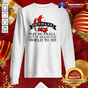 Hot Denmark May Be Small But It Means The World To Me Sweatshirt - Design By Togethertee.com