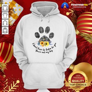 Hot I Don’t Have To Listen To You You’re Not My Dog Hoodie - Design By Togethertee.com