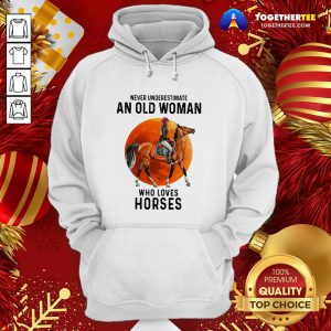 Hot Never Underestimate An Old Woman Who Loves Horses Hoodie - Design By Togethertee.com