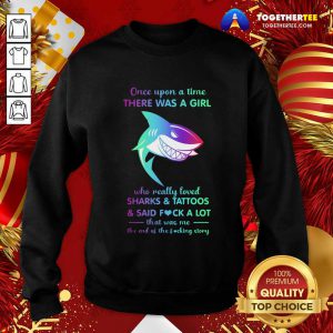 Once Upon A Time There Was A Girl Who Really Loved Sharks Tattoos Said Fuck A Lot That Was Me The End Os The Fucking Story Sweatshirt - Design By Togethertee.com