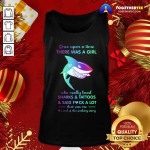 Once Upon A Time There Was A Girl Who Really Loved Sharks Tattoos Said Fuck A Lot That Was Me The End Os The Fucking Story Tank Top - Design By Togethertee.com