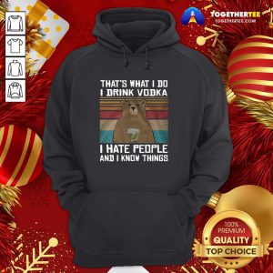 Hot That’s What I Do I Drink Vodka I Hate People And I Know Things Vintage Hoodie - Design By Togethertee.com