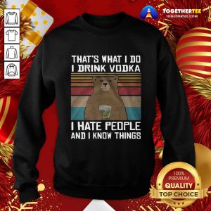 Hot That’s What I Do I Drink Vodka I Hate People And I Know Things Vintage Sweatshirt - Design By Togethertee.com
