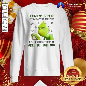 Nice Grinch Touch My Coffee I Will Slap You So Hard 2020 Sweatshirt - Design By Togethertee.com
