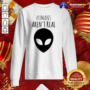 Nice Humans Aren't Real Sweatshirt - Design By Togethertee.com