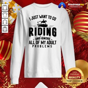 Nice I Just Want To Go Riding And Ignore All Of My Adult Problems Sweatshirt - Design By Togethertee.com