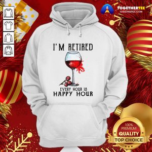 Nice I'm Retired Every Hour Is Happy Hour Hoodie - Design By Togethertee.com