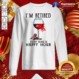 Nice I'm Retired Every Hour Is Happy Hour Sweatshirt - Design By Togethertee.com