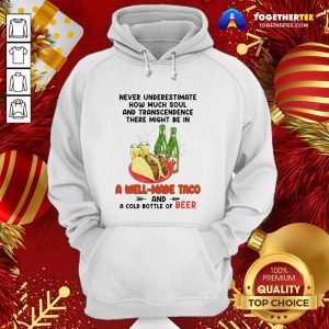 Nice Never Underestimate How Much Soul And Transcendence There Might Be In A Well Made Taco And A Cold Bottle Of Beer Hoodie - Design By Togethertee.com