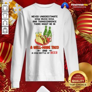 Nice Never Underestimate How Much Soul And Transcendence There Might Be In A Well Made Taco And A Cold Bottle Of Beer Sweatshirt - Design By Togethertee.com