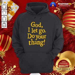 Official God I Let Go Do Your Thang Hoodie - Design By Togethertee.com