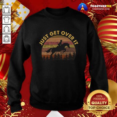 Just Get Over It Sweatshirt - Design By Togethertee.com Just Get Over It Sweatshirt - Design By Togethertee.com