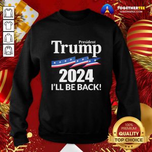 President Trump 2024 I’ll Be Back Sweatshirt - Design By Togethertee.com