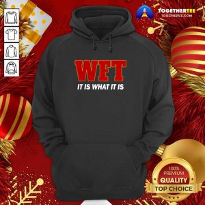 Wft It Is What It Is Hoodie - Design By Togethertee.com