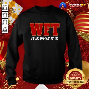 Wft It Is What It Is Sweatshirt - Design By Togethertee.com