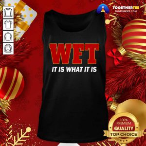 Wft It Is What It Is Tank Top - Design By Togethertee.com