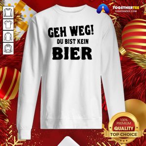 Perfect Geh Weg Du Bist Kein Bier Sweatshirt - Design By Togethertee.com