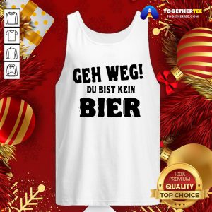 Perfect Geh Weg Du Bist Kein Bier Tank Top - Design By Togethertee.com