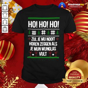 Perfect Ho Ho Ho Zul Je Mu Nooit Horen Zeggen Als Je Mun Wunglas Vult Ugly Christmas Shirt - Design By Togethertee.com