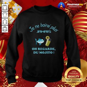 Perfect Je Ne Boirai Plus Jamis Oh Regarde Du Mojito Sweatshirt - Design By Togethertee.com