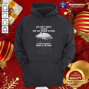 Perfect Life Isn’t About Waiting For The Storm To Pass It’s About Learning To Dance In The Rain Hoodie - Design By Togethertee.com