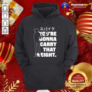 Perfect You’re Gonna Carry That Weight Hoodie - Design By Togethertee.com