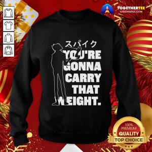 Perfect You’re Gonna Carry That Weight Sweatshirt - Design By Togethertee.com
