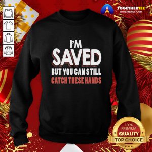 Premium I’m Saved But You Can Still Catch These Hands Sweatshirt - Design By Togethertee.com