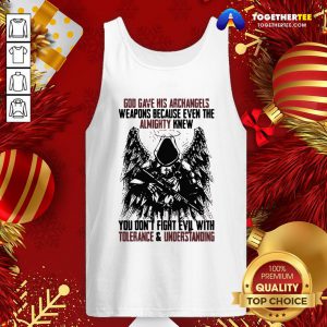 Top God Gave His Archangels Weapons Because Even The Almighty Knew You Don’t Fight Evil With Tolerance & Understanding V-necTop God Gave His Archangels Weapons Because Even The Almighty Knew You Don’t Fight Evil With Tolerance & Understanding Tank Top - Design By Togethertee.com