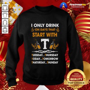 Top I Only Drink On Days That Start With Tuesday Thursday Today Tomorrow Saturday Thunder Sweatshirt - Design By Togethertee.com