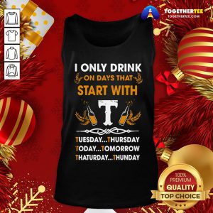 Top I Only Drink On Days That Start With Tuesday Thursday Today Tomorrow Saturday Thunder Tank Top - Design By Togethertee.com