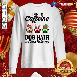 Top I Run Caffeine Dog Hair Cuss Words Hat Santa Xmas Sweatshirt - Design By Togethertee.com