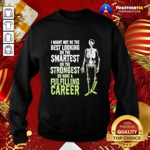 Top Skeleton I Might Not Be The Best Looking Or The Smartest Or The Strongest Sweatshirt - Design By Togethertee.com