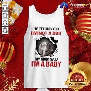 Top Weimaraner I’m Telling You I’m Not A Dog My Mom Said I’m A Baby Tank Top - Design By Togethertee.com