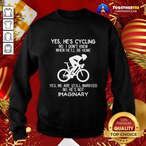 Yes He’s Cycling No I Don’t Know When He’ll Be Home Yes We Are Still Married No He’s Not Imaginary Sweatshirt - Design By Togethertee.com