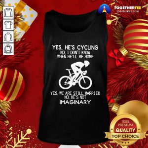 Yes He’s Cycling No I Don’t Know When He’ll Be Home Yes We Are Still Married No He’s Not Imaginary Tank Top - Design By Togethertee.com