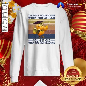 Top You Don’t Stop Teaching When You Get Old You Get Old When You Stop Teaching Vintage Sweatshirt - Design By Togethertee.com