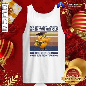 Top You Don’t Stop Teaching When You Get Old You Get Old When You Stop Teaching Vintage Tank Top - Design By Togethertee.com