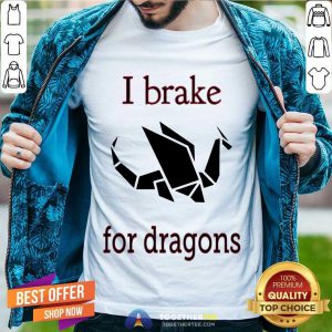 I Brake For Dragons Shirt - Design By Togethertee.com