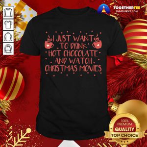 I Just Want To Drink Hot Chocolate And Watch Christmas Movies T-Shirt - Design By Togethertee.com