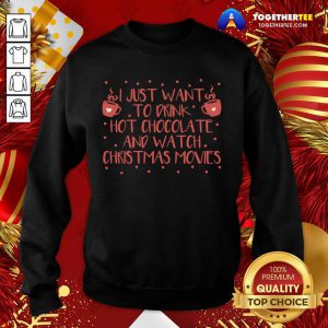 I Just Want To Drink Hot Chocolate And Watch Christmas Movies Sweatshirt - Design By Togethertee.com