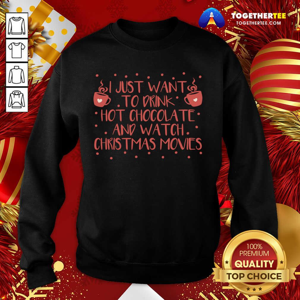 I Just Want To Drink Hot Chocolate And Watch Christmas Movies Sweatshirt - Design By Togethertee.com I Just Want To Drink Hot Chocolate And Watch Christmas Movies Sweatshirt - Design By Togethertee.com