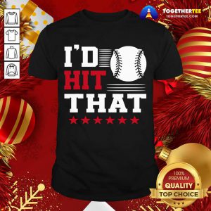 I’d Hit That Great Baseball Batter Pitcher Shirt - Design By Togethertee.com