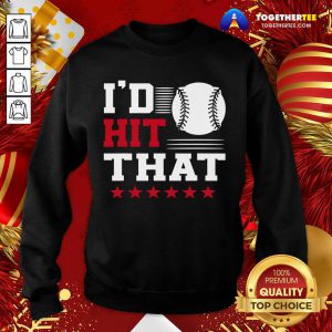 I’d Hit That Great Baseball Batter Pitcher Sweatshirt - Design By Togethertee.com
